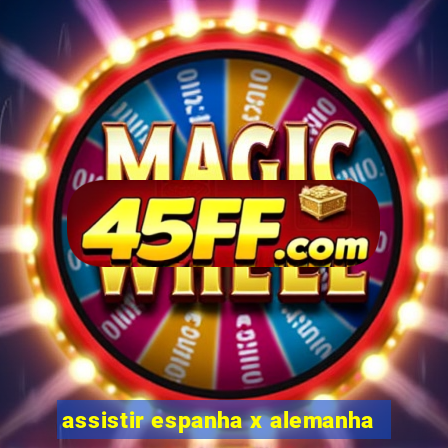 assistir espanha x alemanha